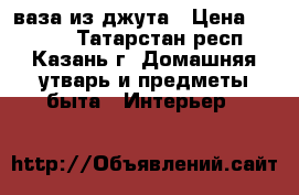  ваза из джута › Цена ­ 1 000 - Татарстан респ., Казань г. Домашняя утварь и предметы быта » Интерьер   